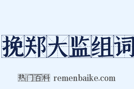 挽郑大监组词是什么意思的图片